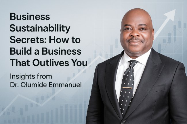 Business Sustainability Secrets: How to Build a Business That Outlives You – Insights from Dr. Olumide Emmanuel