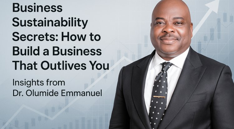 Business Sustainability Secrets: How to Build a Business That Outlives You – Insights from Dr. Olumide Emmanuel