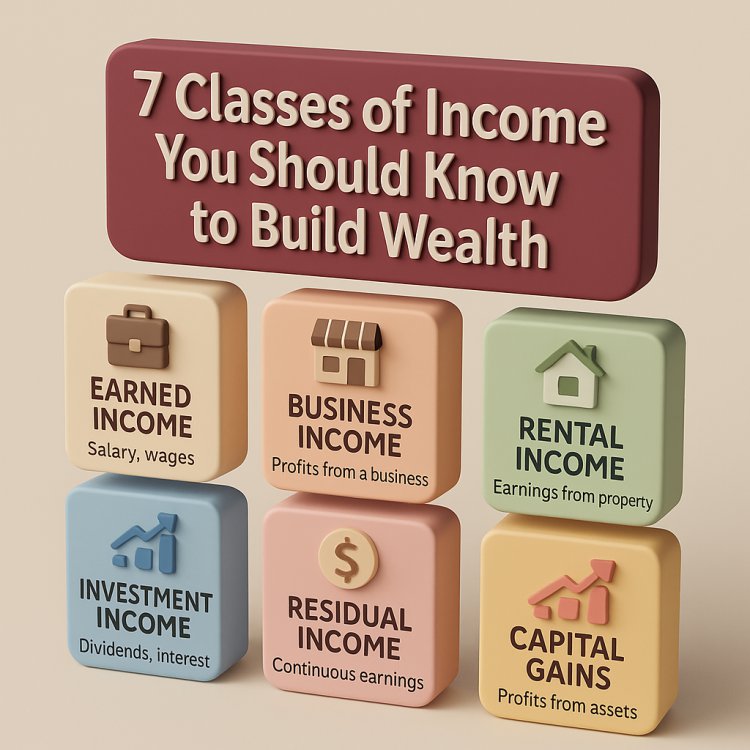 7 Classes of Income You Should Know to Build Wealth