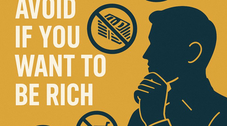 7 Things You Should Avoid If You Want to Be Rich: Key Lessons for Financial Success