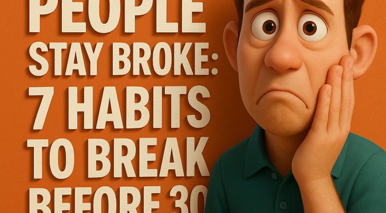 Why Most People Stay Broke: 7 Habits to Break Before 30